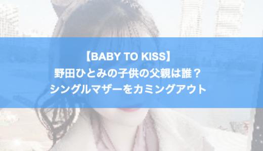 【BABY TO KISS】野田ひとみの子供の父親は誰？シングルマザーをカミングアウト