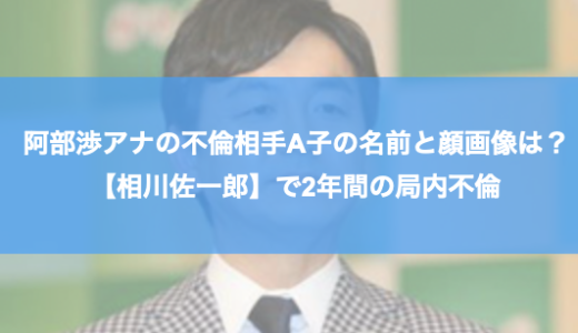 阿部渉アナの不倫相手A子の名前と顔画像は？【相川佐一郎】で2年間の局内不倫