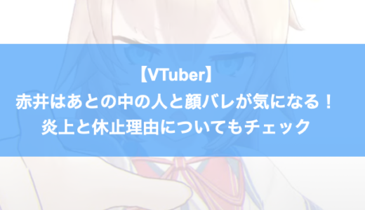 【VTuber】赤井はあとの中の人と顔バレが気になる！炎上と休止理由についてもチェック