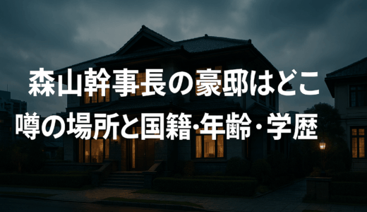 森山幹事長の豪邸はどこ？噂の場所と国籍・年齢・学歴までチェックしてみた！