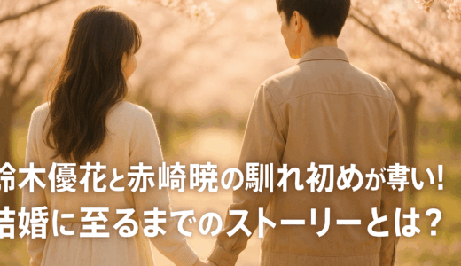 鈴木優花と赤崎暁の馴れ初めが尊い！結婚に至るまでのストーリーとは？