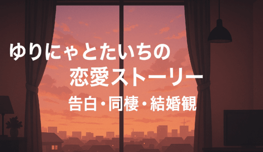 ゆりにゃとたいちの恋愛ストーリー｜告白・同棲・結婚観まで徹底まとめ